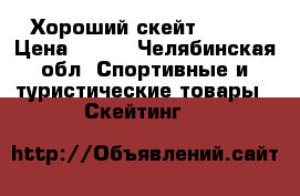 Хороший скейт ..... › Цена ­ 500 - Челябинская обл. Спортивные и туристические товары » Скейтинг   